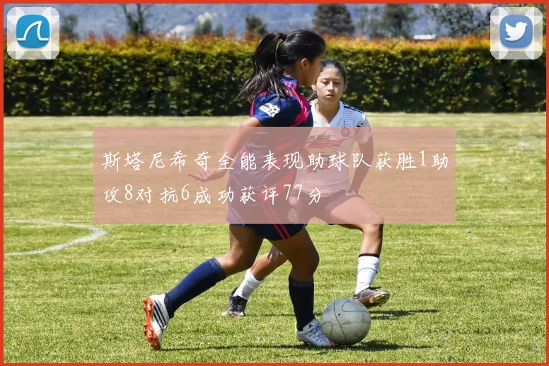 斯塔尼希奇全能表现助球队获胜1助攻8对抗6成功获评77分